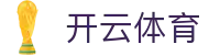开云手机版-线上体育投注首选-大额提款无忧认证平台-全网最高爆率真人网站开云（中国）官方网址